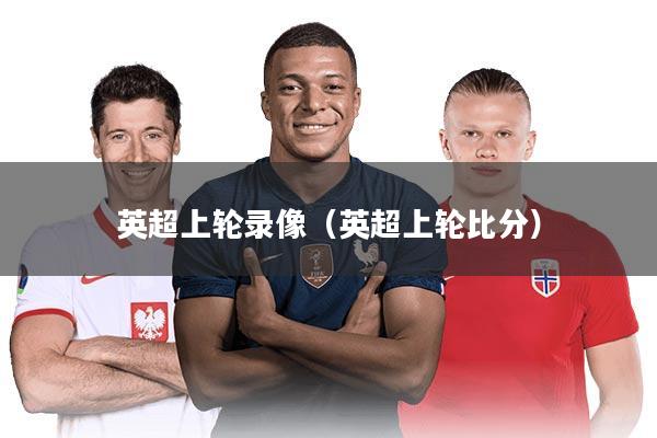 英超上轮录像（英超上轮比分）