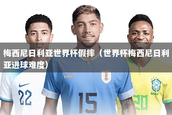 梅西尼日利亚世界杯假摔（世界杯梅西尼日利亚进球难度）