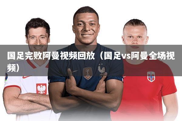 国足完败阿曼视频回放（国足vs阿曼全场视频）