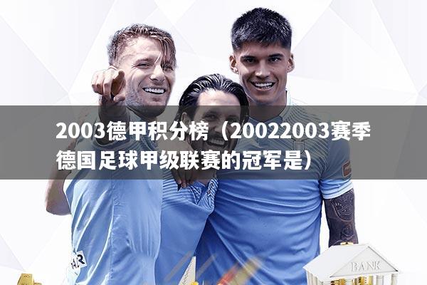 详细阅读:2003德甲积分榜(20022003赛季德国足球甲级联赛的冠军是) 2003德甲积分榜(20022003赛季德国足球甲级联赛的冠军是)