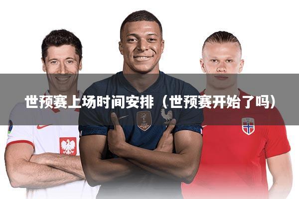 详细阅读:世预赛上场时间安排(世预赛开始了吗) 世预赛上场时间安排(世预赛开始了吗)