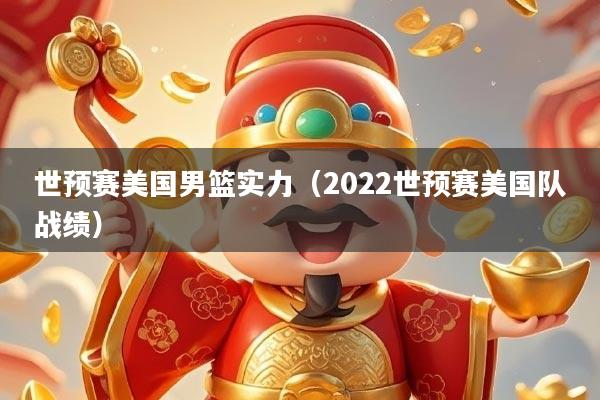 详细阅读:世预赛美国男篮实力(2022世预赛美国队战绩) 世预赛美国男篮实力(2022世预赛美国队战绩)