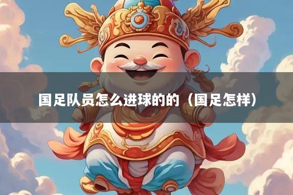 国足队员怎么进球的的(国足怎样)