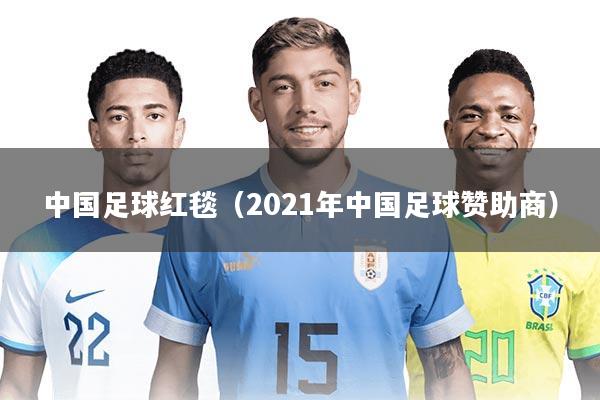 中国足球红毯(2021年中国足球赞助商)
