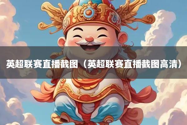 英超联赛直播截图(英超联赛直播截图高清)