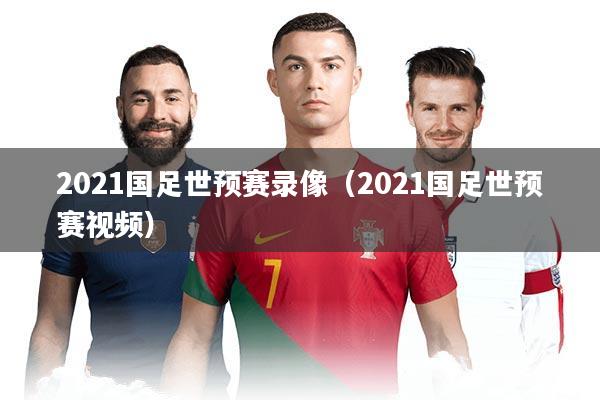 2021国足世预赛录像(2021国足世预赛视频)