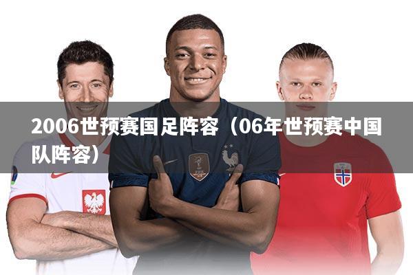 2006世预赛国足阵容(06年世预赛中国队阵容)