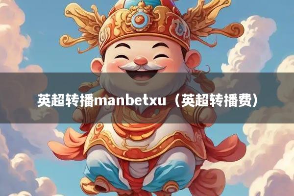 英超转播manbetxu(英超转播费)