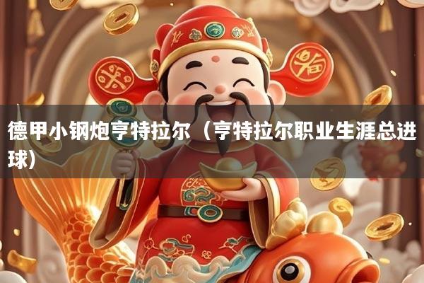 德甲小钢炮亨特拉尔(亨特拉尔职业生涯总进球)