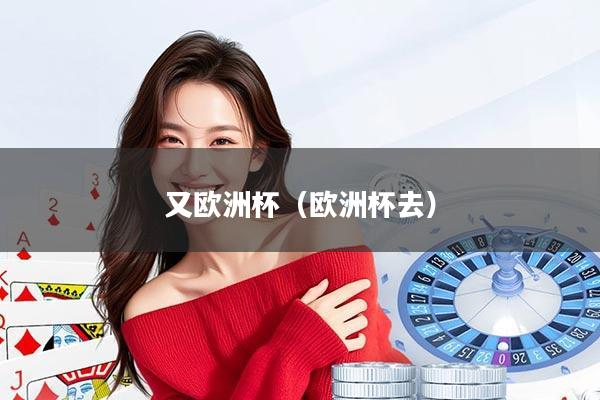 又欧洲杯(欧洲杯去)