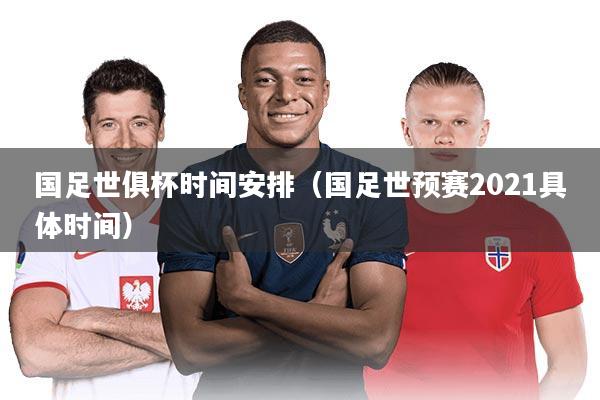 国足世俱杯时间安排（国足世预赛2021具体时间）