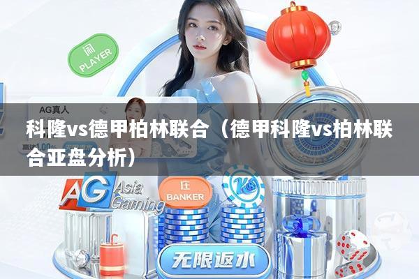科隆vs德甲柏林联合（德甲科隆vs柏林联合亚盘分析）