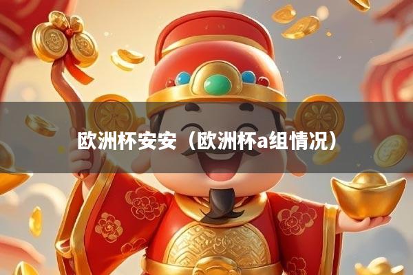 欧洲杯安安（欧洲杯a组情况）