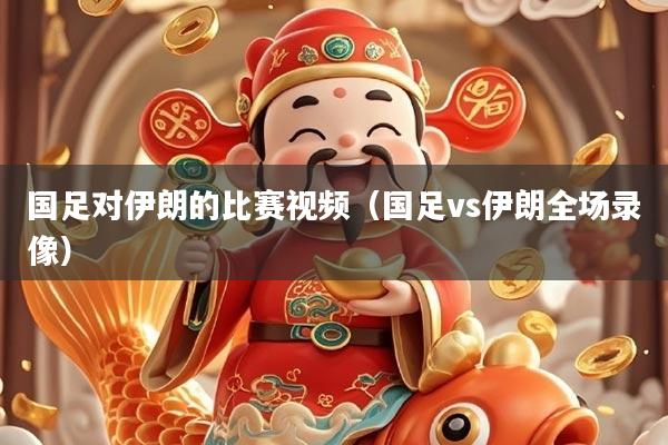 国足对伊朗的比赛视频（国足vs伊朗全场录像）
