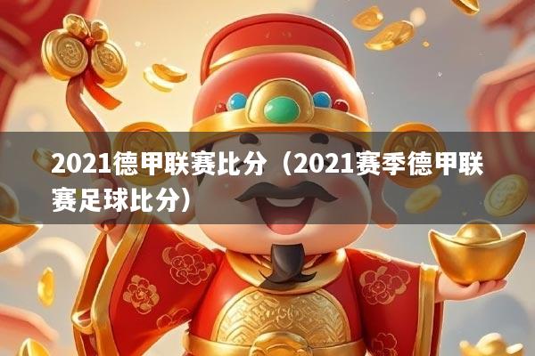 2021德甲联赛比分（2021赛季德甲联赛足球比分）