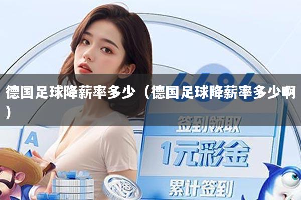 德国足球降薪率多少（德国足球降薪率多少啊）