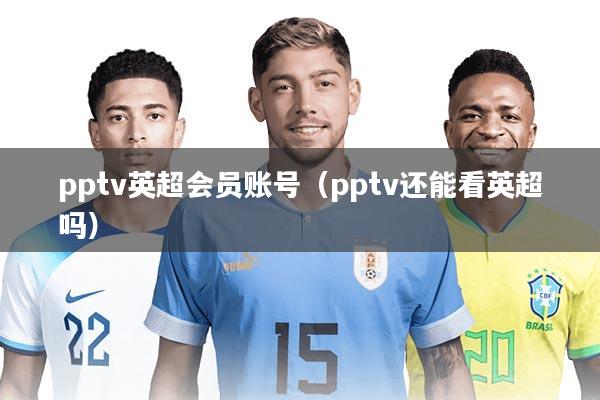 pptv英超会员账号（pptv还能看英超吗）