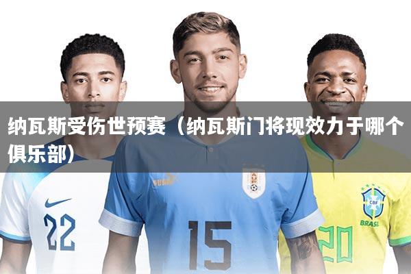 纳瓦斯受伤世预赛（纳瓦斯门将现效力于哪个俱乐部）