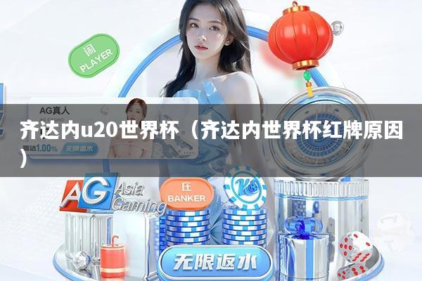 齐达内u20世界杯（齐达内世界杯红牌原因）