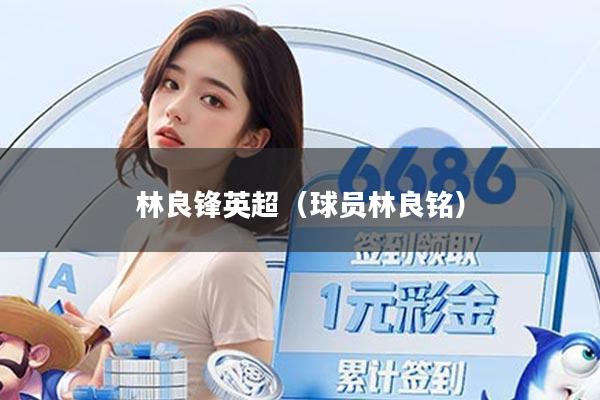 林良锋英超（球员林良铭）