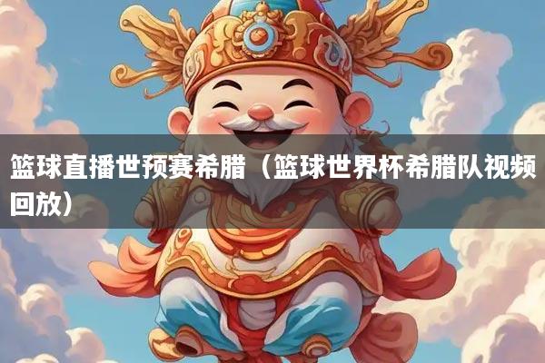 篮球直播世预赛希腊（篮球世界杯希腊队视频回放）