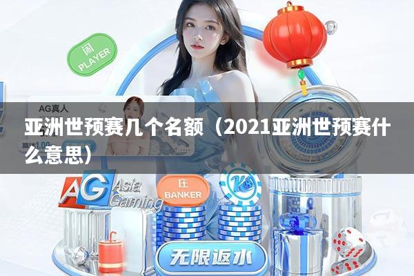 亚洲世预赛几个名额（2021亚洲世预赛什么意思）